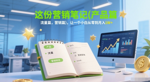 这份营销笔记(产品篇，流量篇，营销篇)，让一个小白从零到月入1W+网赚项目-美肚杀分享
