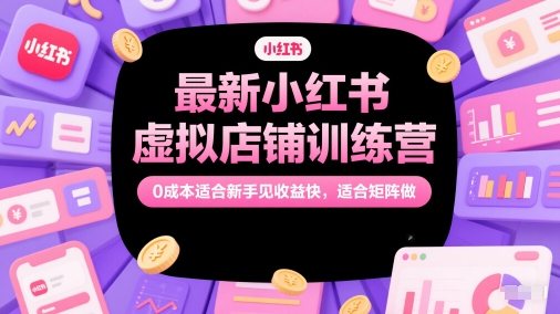 最新小红书虚拟店铺训练营,0成本适合新手见收益快,适合矩阵做网赚项目-美肚杀分享