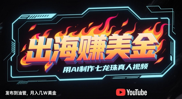 出海挣美金，用AI制作七龙珠真人视频，发布到油管，条条爆火，月入几W美刀网赚项目-美肚杀分享