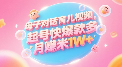 AI生成母子对话育儿类视频，起号快爆款多，小白宝妈轻松学，多渠道变现，月入1W+网赚项目-美肚杀分享