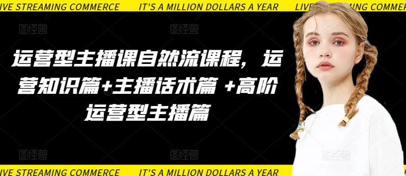 运营型主播课自然流课程，运营知识篇+主播话术篇 +高阶运营型主播篇网赚项目-美肚杀分享